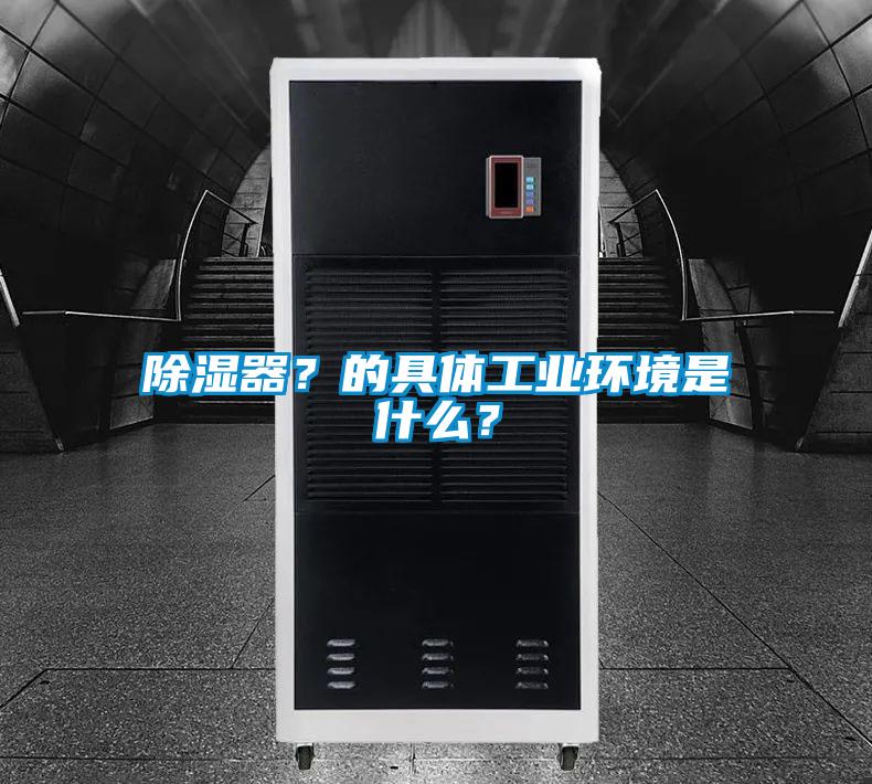 除濕器？的具體工業環境是什麽？
