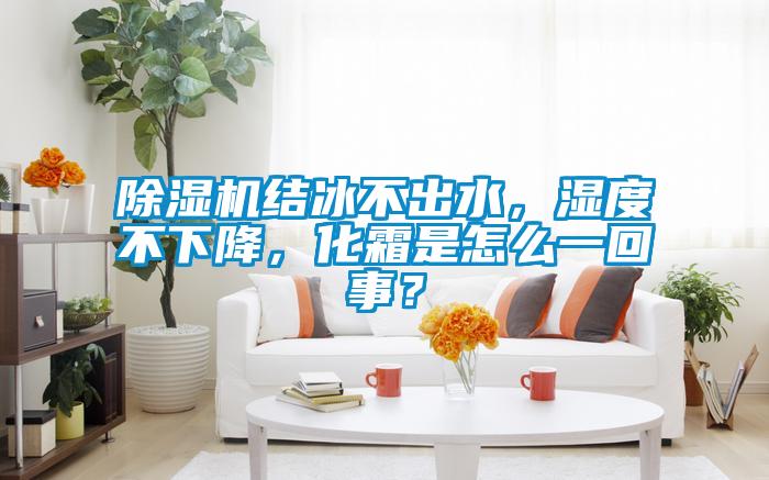 91视频链接下载結冰不出水，濕度不下降，化霜是怎麽一回事？