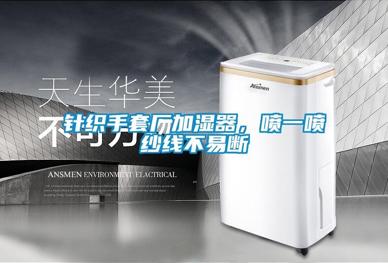 針織手套廠加濕器，噴一噴紗線不易斷