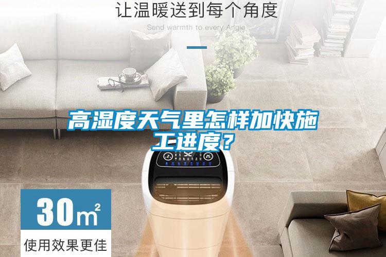 高濕度天氣裏怎樣加快施工進度？