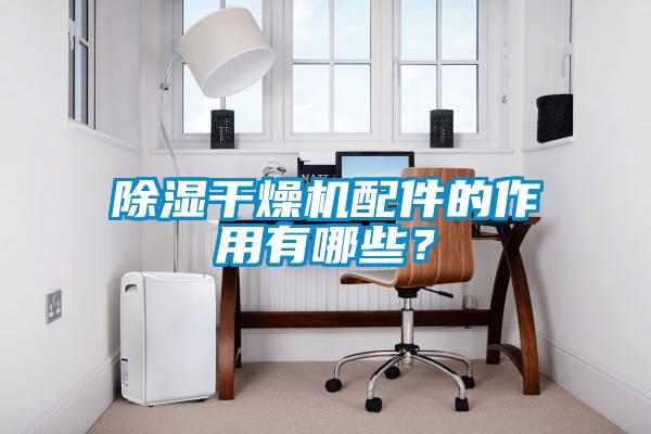 除濕幹燥機配件的作用有哪些？