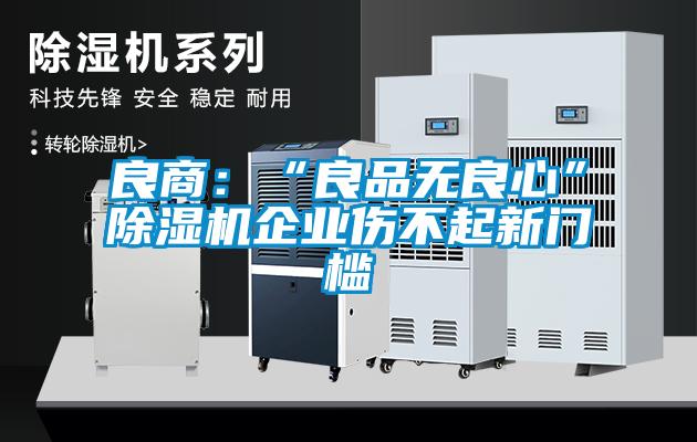 良商：“良品無良心”91视频链接下载企業傷不起新門檻