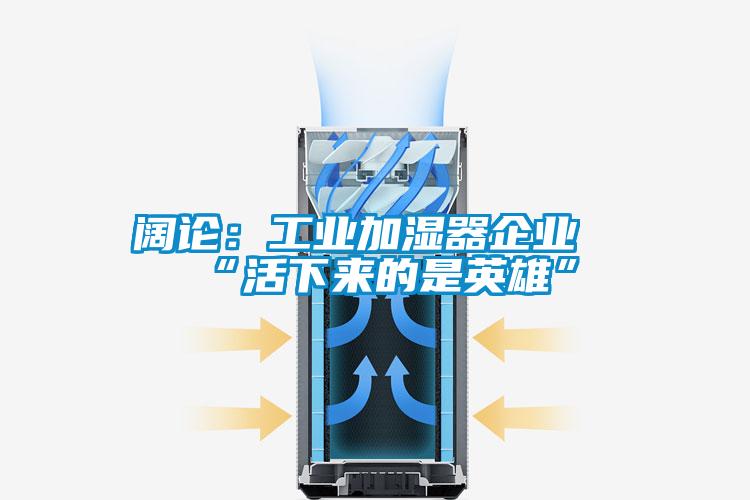 闊論：工業加濕器企業“活下來的是英雄”