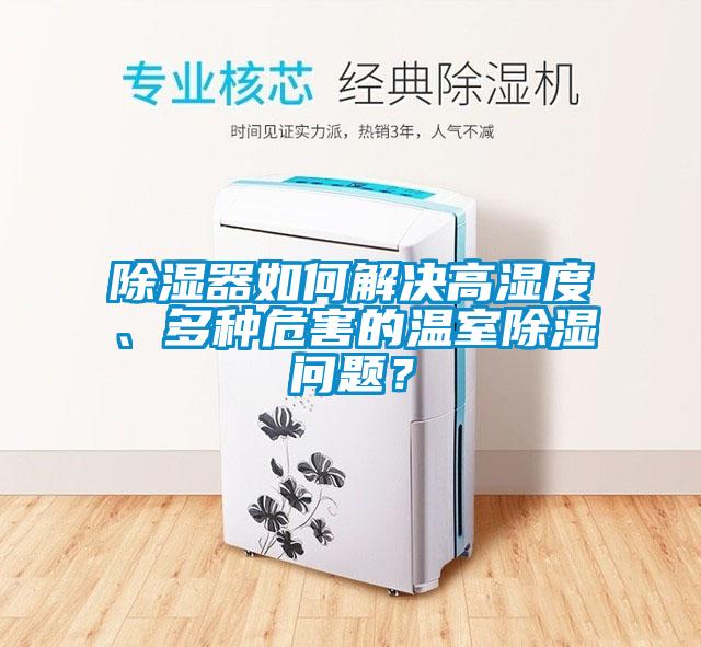 除濕器如何解決高濕度、多種危害的溫室除濕問題？