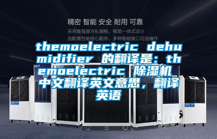 themoelectric dehumidifier 的翻譯是：themoelectric 91视频链接下载 中文翻譯英文意思，翻譯英語