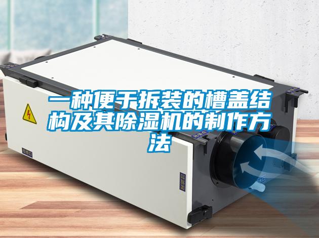 一種便於拆裝的槽蓋結構及其91视频链接下载的製作方法