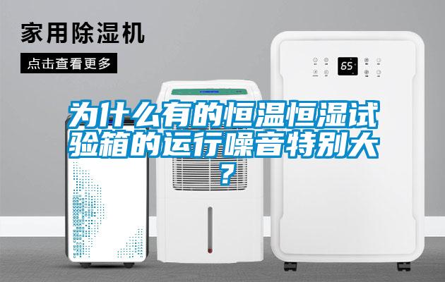 為什麽有的恒溫恒濕試驗箱的運行噪音特別大？