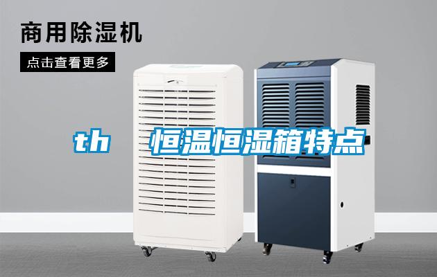 th 恒溫恒濕箱特點