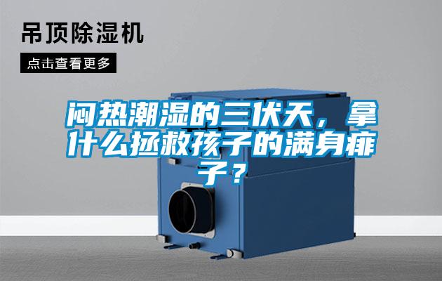 悶熱潮濕的三伏天，拿什麽拯救孩子的滿身痱子？