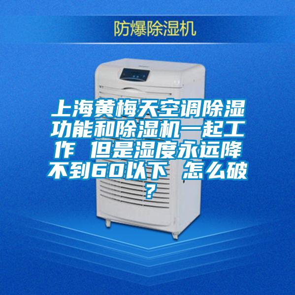 上海黃梅天空調除濕功能和91视频链接下载一起工作 但是濕度永遠降不到60以下 怎麽破？