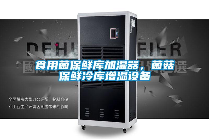食用菌保鮮庫加濕器，菌菇保鮮冷庫增濕設備