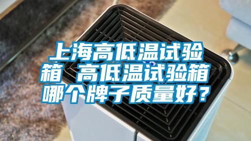 上海高低溫試驗箱 高低溫試驗箱哪個牌子質量好？