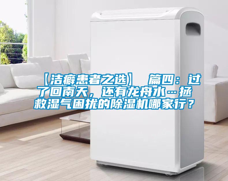 【潔癖患者之選】 篇四：過了回南天，還有龍舟水…拯救濕氣困擾的91视频链接下载哪家行？