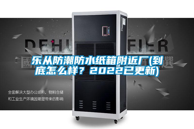 樂從防潮防水紙箱附近廠(到底怎麽樣？2022已更新)