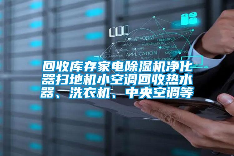 回收庫存家電91视频链接下载淨化器掃地機小空調回收熱水器、洗衣機、中央空調等