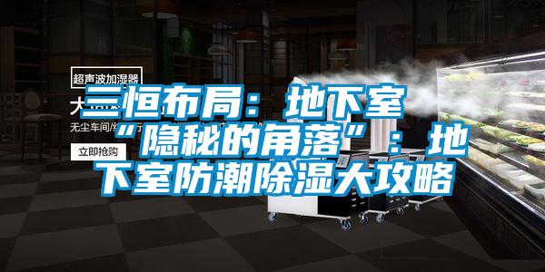 三恒布局：地下室≠“隱秘的角落”：地下室防潮除濕大攻略