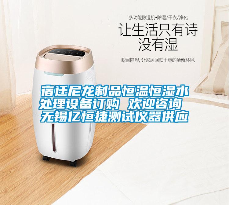 宿遷尼龍製品恒溫恒濕水處理設備訂購 歡迎谘詢 無錫億恒捷測試儀器供應