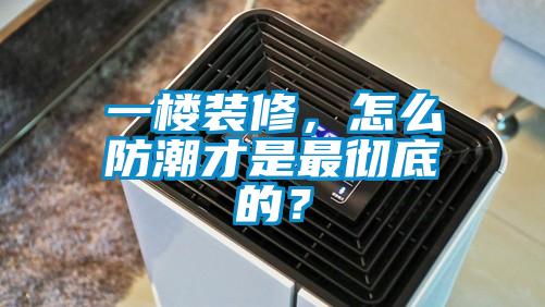 一樓裝修，怎麽防潮才是最徹底的？