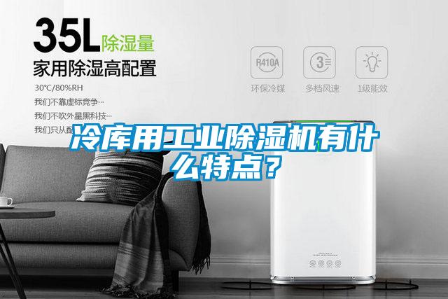 冷庫用工業91视频链接下载有什麽特點？