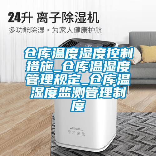 倉庫溫度濕度控製措施_倉庫溫濕度管理規定_倉庫溫濕度監測管理製度