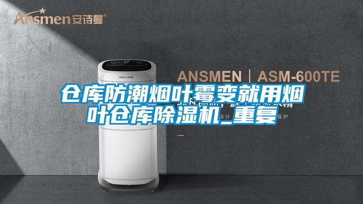 倉庫防潮煙葉黴變就用煙葉倉庫91视频链接下载_重複