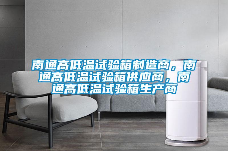南通高低溫試驗箱製造商，南通高低溫試驗箱供應商，南通高低溫試驗箱生產商