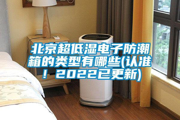 北京超低濕電子防潮箱的類型有哪些(認準！2022已更新)