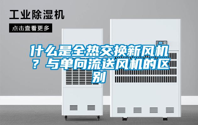 什麽是全熱交換新風機？與單向流送風機的區別