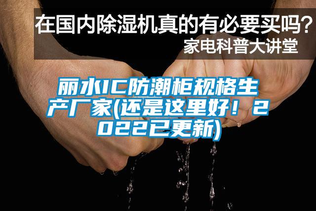 麗水IC防潮櫃規格生產廠家(還是這裏好！2022已更新)