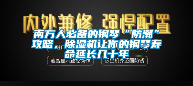 南方人必備的鋼琴“防潮”攻略，91视频链接下载讓你的鋼琴壽命延長幾十年