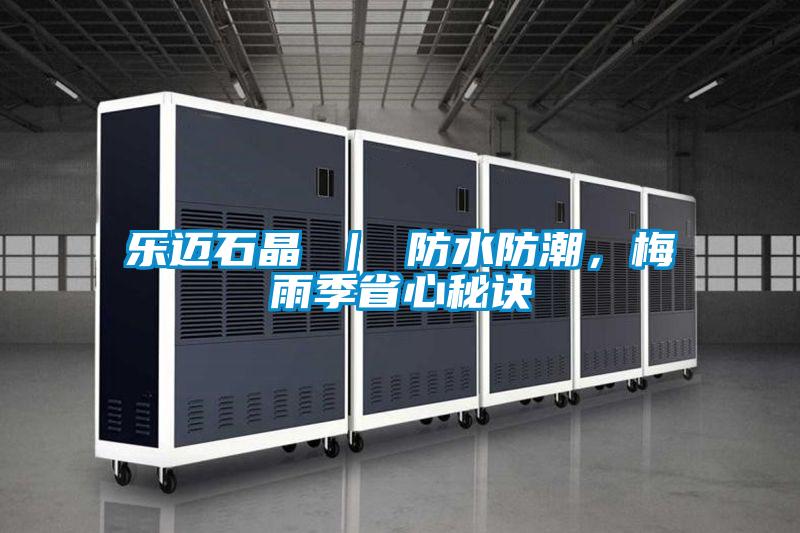 樂邁石晶 ｜ 防水防潮，梅雨季省心秘訣