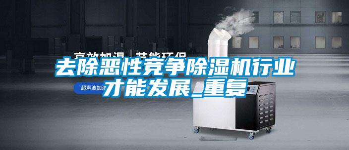 去除惡性競爭91视频链接下载行業才能發展_重複