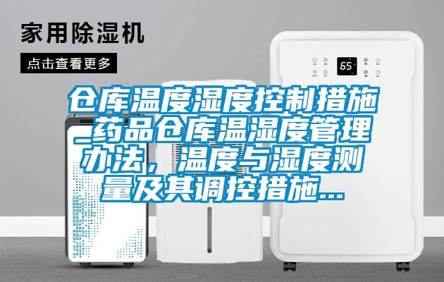 倉庫溫度濕度控製措施_藥品倉庫溫濕度管理辦法，溫度與濕度測量及其調控措施...