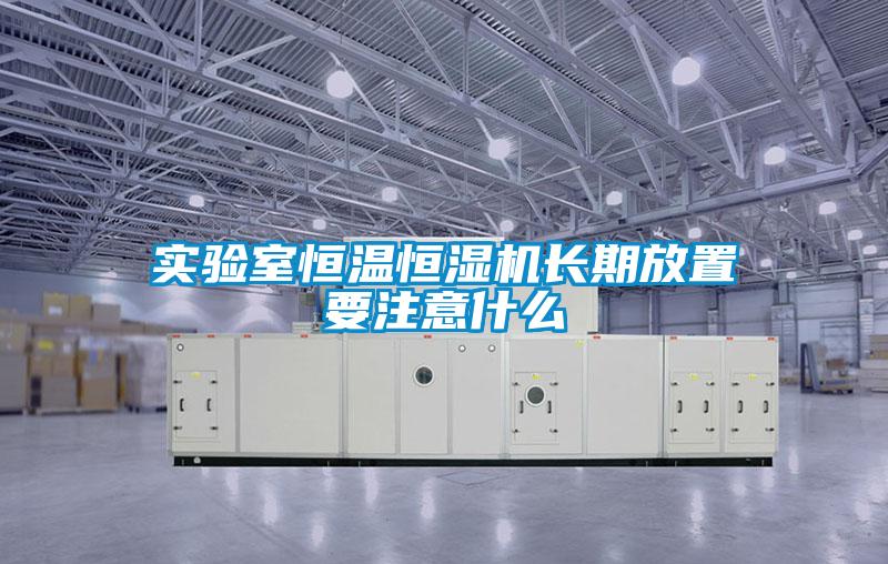 實驗室恒溫恒濕機長期放置要注意什麽