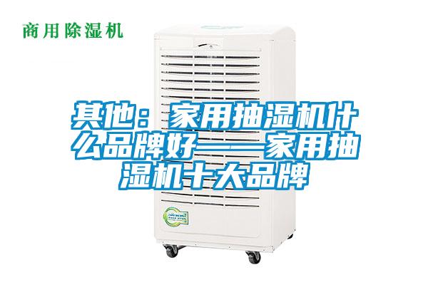 其他：家用抽濕機什麽品牌好——家用抽濕機十大品牌