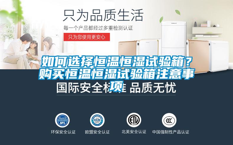 如何選擇恒溫恒濕試驗箱？購買恒溫恒濕試驗箱注意事項
