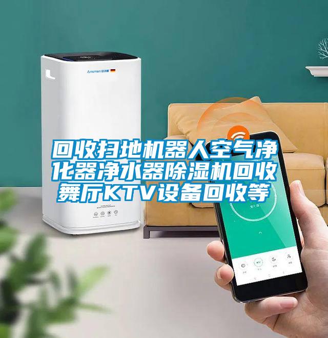 回收掃地機器人空氣淨化器淨水器91视频链接下载回收舞廳KTV設備回收等