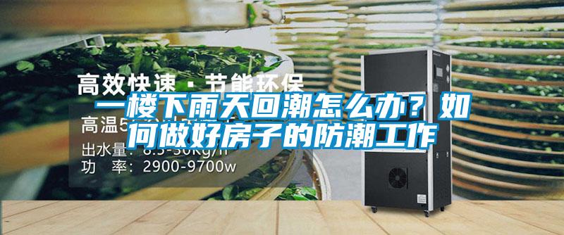 一樓下雨天回潮怎麽辦？如何做好房子的防潮工作