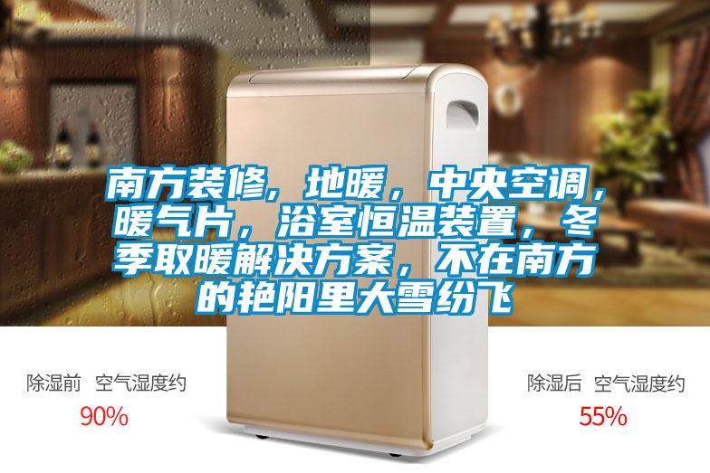 南方裝修, 地暖，中央空調，暖氣片，浴室恒溫裝置，冬季取暖黄91视频免费看，不在南方的豔陽裏大雪紛飛