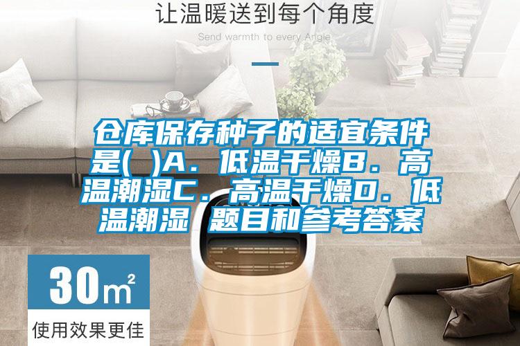 倉庫保存種子的適宜條件是( )A.低溫幹燥B.高溫潮濕C.高溫幹燥D.低溫潮濕 題目和參考答案