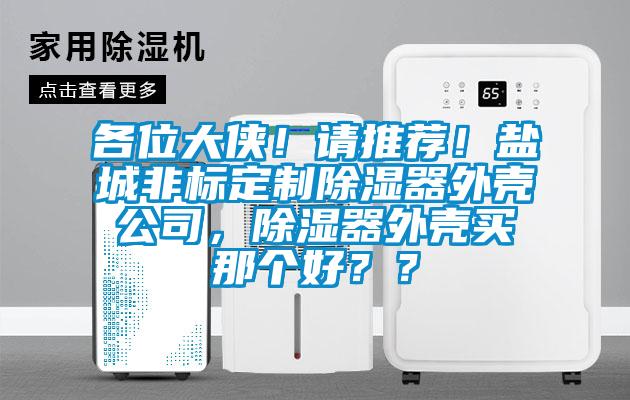 各位大俠！請推薦！鹽城非標定製除濕器外殼公司，除濕器外殼買那個好？？