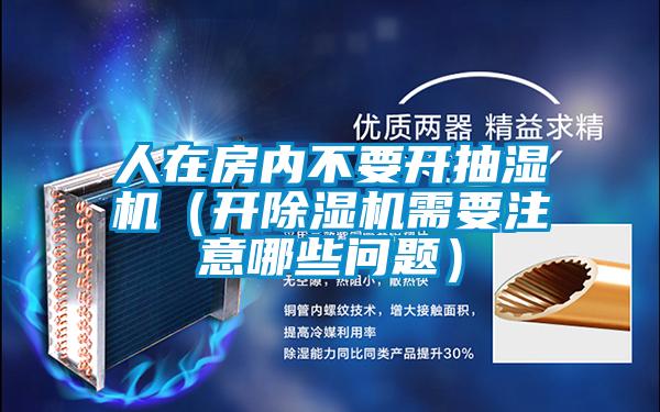 人在房內不要開抽濕機(開91视频链接下载需要注意哪些問題)