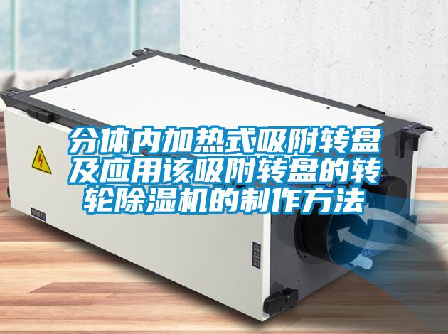 分體內加熱式吸附轉盤及應用該吸附轉盤的轉輪91视频链接下载的製作方法