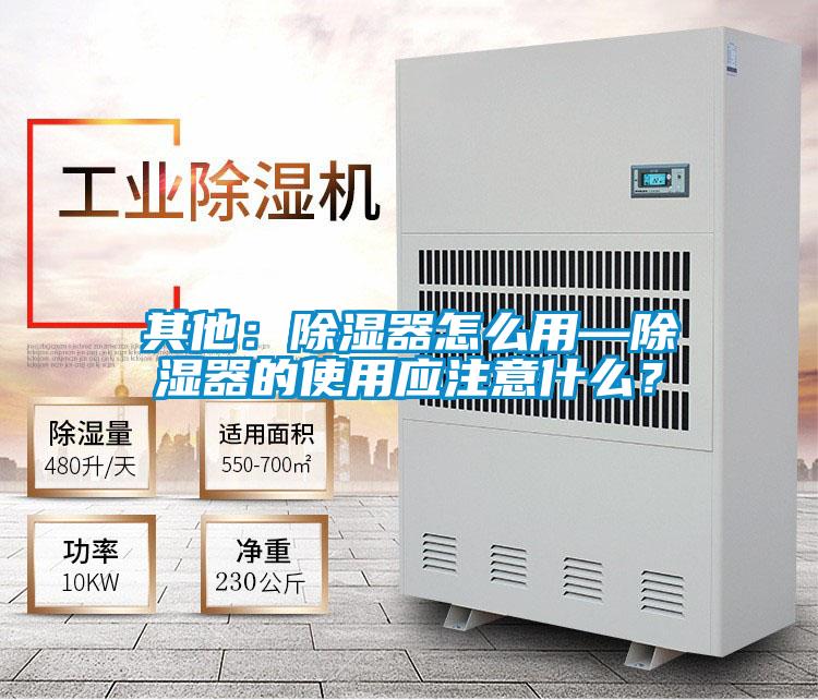 其他：除濕器怎麽用—除濕器的使用應注意什麽？