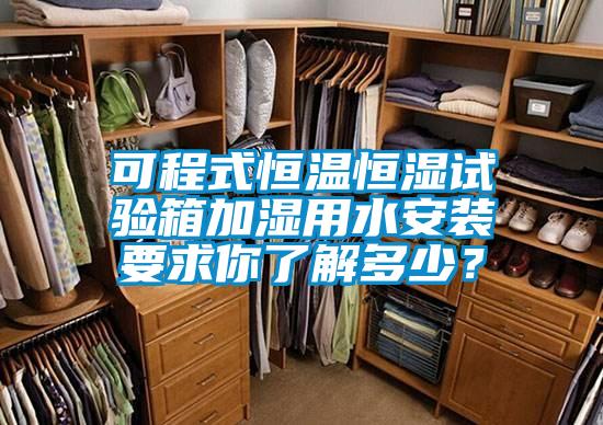可程式恒溫恒濕試驗箱加濕用水安裝要求你了解多少？