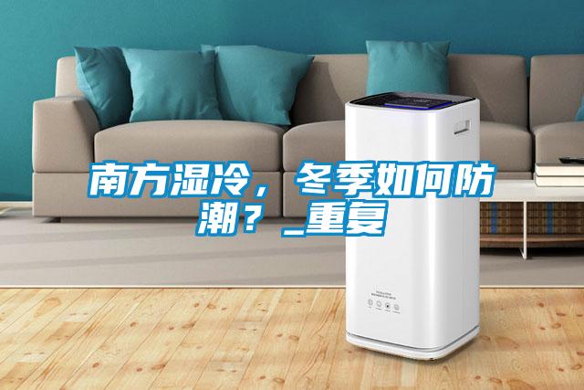 南方濕冷，冬季如何防潮？_重複