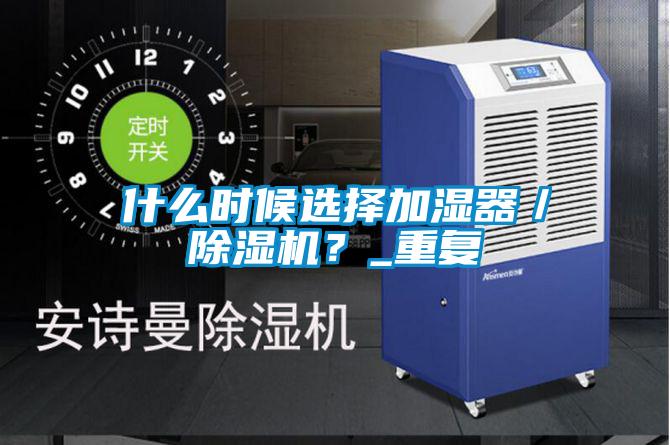 什麽時候選擇加濕器／91视频链接下载？_重複