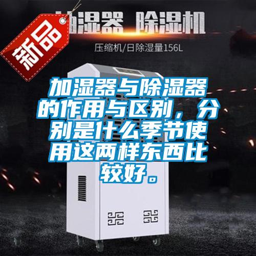 加濕器與除濕器的作用與區別，分別是什麽季節使用這兩樣東西比較好。