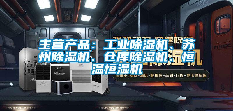 主營產品：工業91视频链接下载、蘇州91视频链接下载、倉庫91视频链接下载、恒溫恒濕機