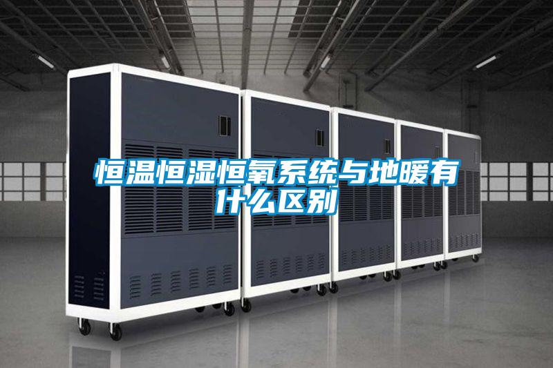 恒溫恒濕恒氧係統與地暖有什麽區別